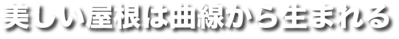 美しい屋根は曲線から生まれる